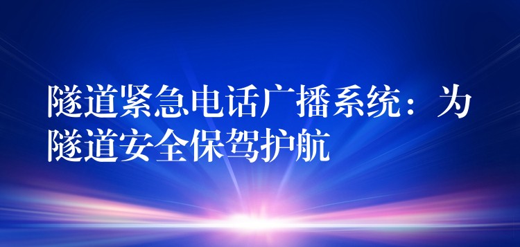  隧道紧急电话广播系统：为隧道安全保驾护航