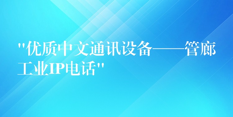  “优质中文通讯设备——管廊工业IP电话”