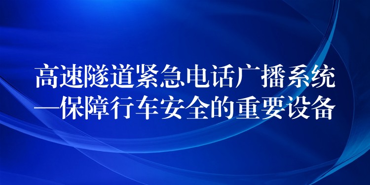  高速隧道紧急电话广播系统—保障行车安全的重要设备