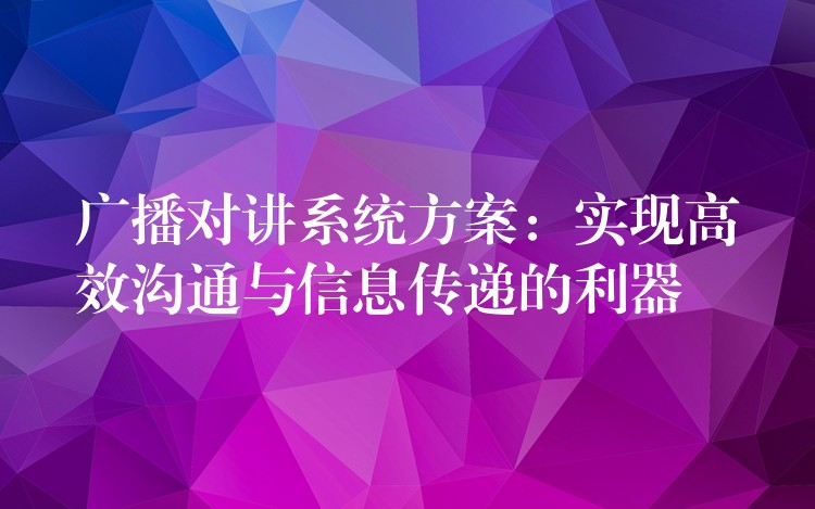  广播对讲系统方案：实现高效沟通与信息传递的利器