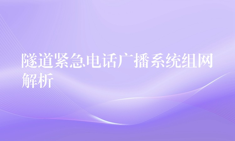  隧道紧急电话广播系统组网解析