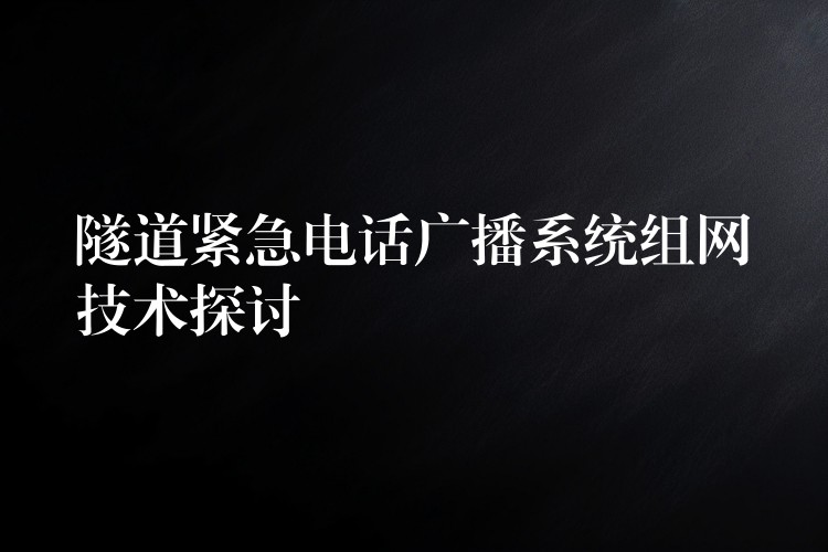  隧道紧急电话广播系统组网技术探讨