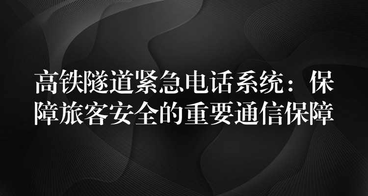  高铁隧道紧急电话系统：保障旅客安全的重要通信保障