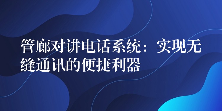  管廊对讲电话系统：实现无缝通讯的便捷利器