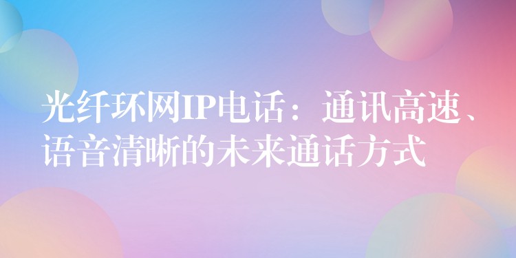  光纤环网IP电话：通讯高速、语音清晰的未来通话方式