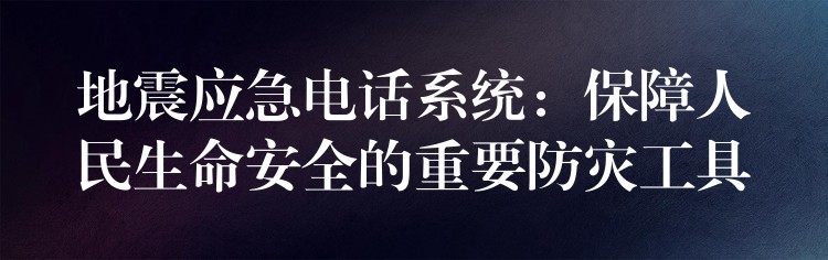 地震应急电话系统:保障人民生命安全的重要防灾工具 地震应急电话系统:保障人民生命安全的重要防灾工具
