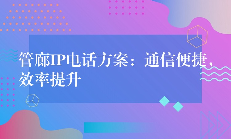 管廊IP电话方案:通信便捷,效率提升 管廊IP电话方案:通信便捷,效率提升
