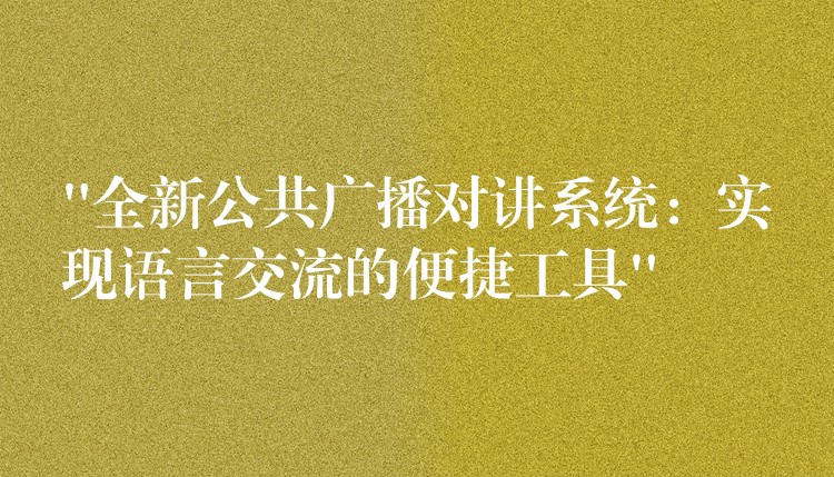 “全新公共广播对讲系统:实现语言交流的便捷工具” “全新公共广播对讲系统:实现语言交流的便捷工具”