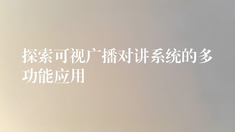 探索可视广播对讲系统的多功能应用