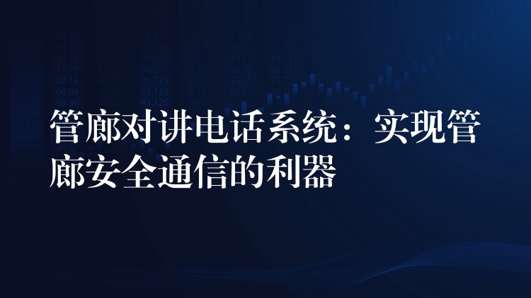  管廊对讲电话系统：实现管廊安全通信的利器