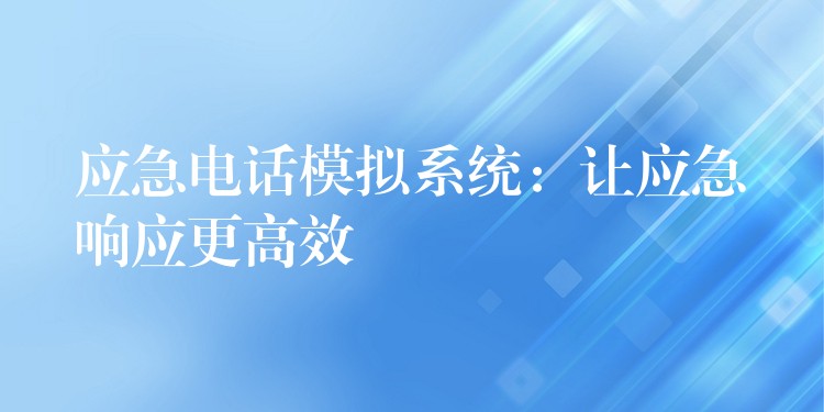  应急电话模拟系统：让应急响应更高效