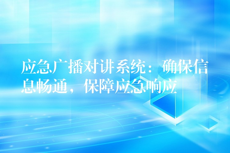  应急广播对讲系统：确保信息畅通，保障应急响应