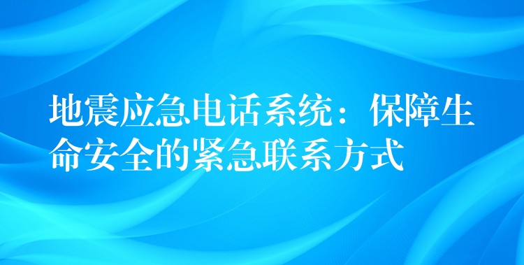  地震应急电话系统：保障生命安全的紧急联系方式