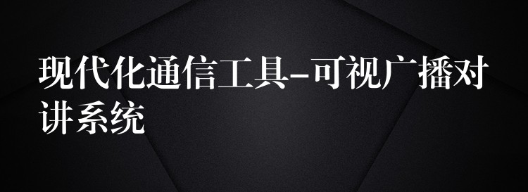 现代化通信工具-可视广播对讲系统 现代化通信工具-可视广播对讲系统