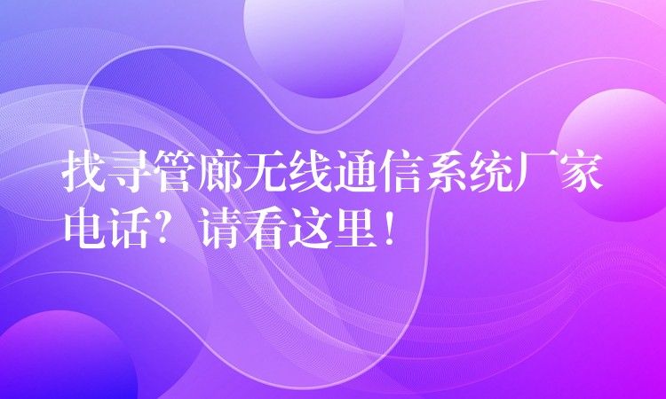  找寻管廊无线通信系统厂家电话？请看这里！