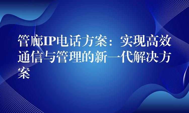  管廊IP电话方案：实现高效通信与管理的新一代解决方案