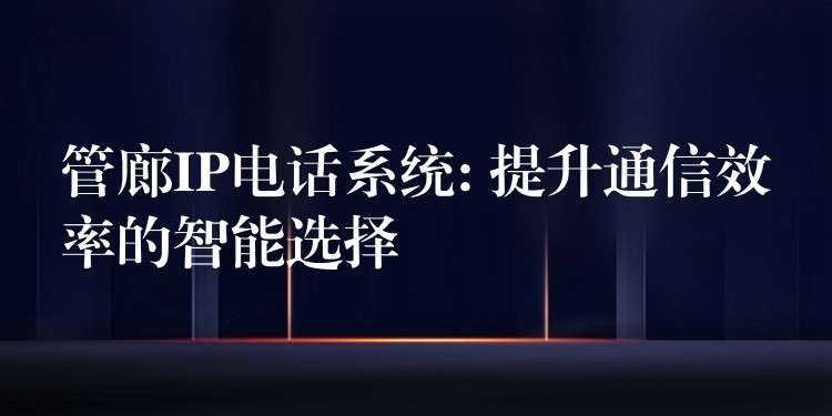 管廊IP电话系统: 提升通信效率的智能选择 管廊IP电话系统: 提升通信效率的智能选择