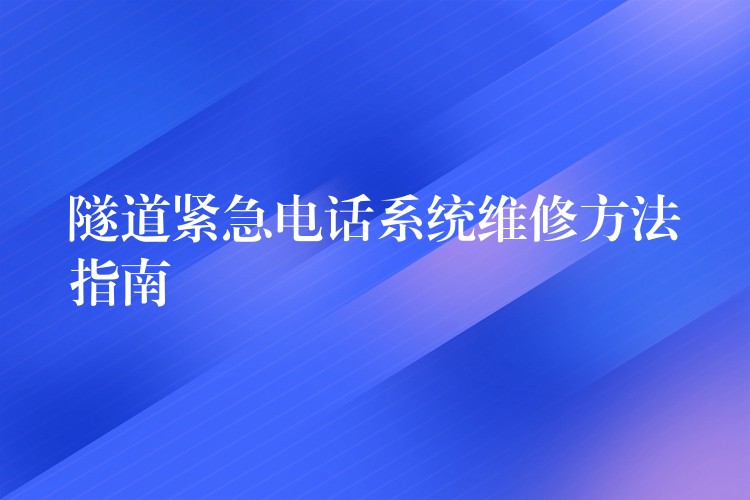 隧道紧急电话系统维修方法指南 隧道紧急电话系统维修方法指南