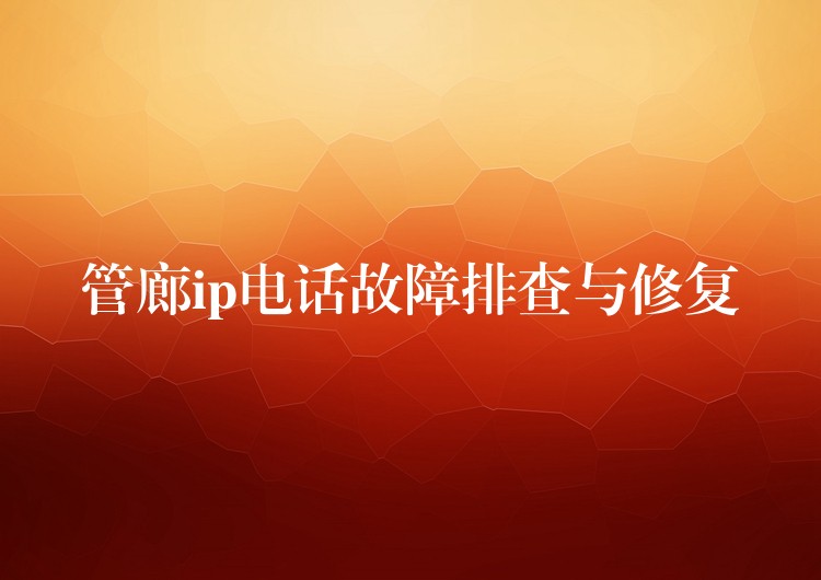  管廊ip电话故障排查与修复