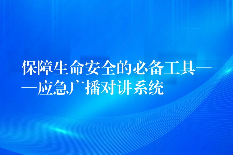  保障生命安全的必备工具——应急广播对讲系统