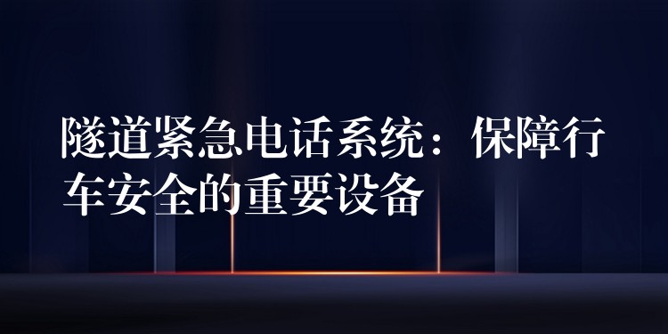  隧道紧急电话系统：保障行车安全的重要设备