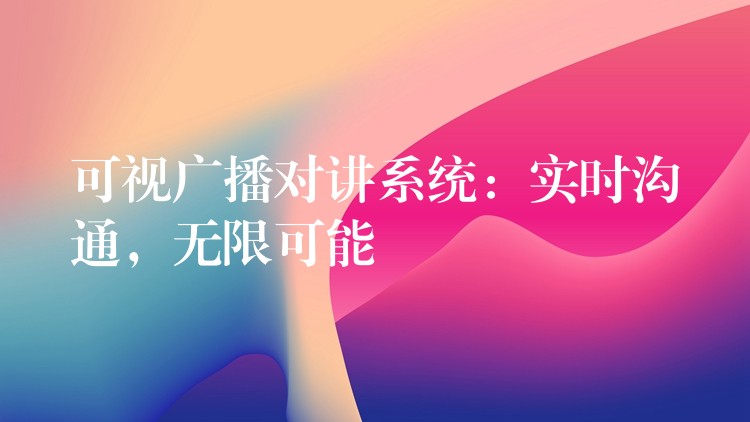  可视广播对讲系统：实时沟通，无限可能