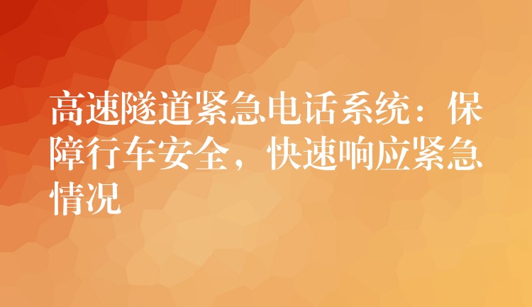  高速隧道紧急电话系统：保障行车安全，快速响应紧急情况