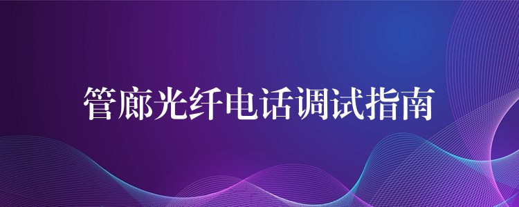  管廊光纤电话调试指南