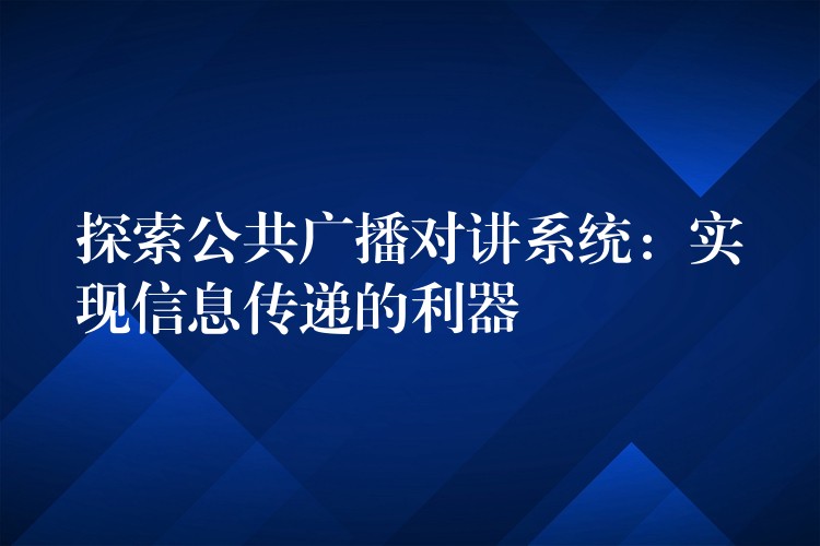  探索公共广播对讲系统：实现信息传递的利器