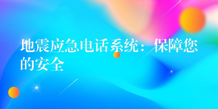  地震应急电话系统：保障您的安全