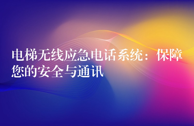  电梯无线应急电话系统：保障您的安全与通讯