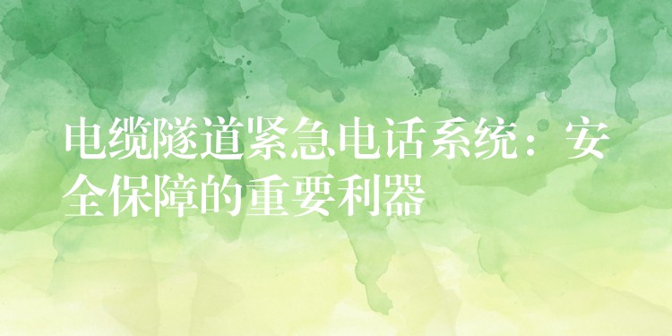  电缆隧道紧急电话系统：安全保障的重要利器