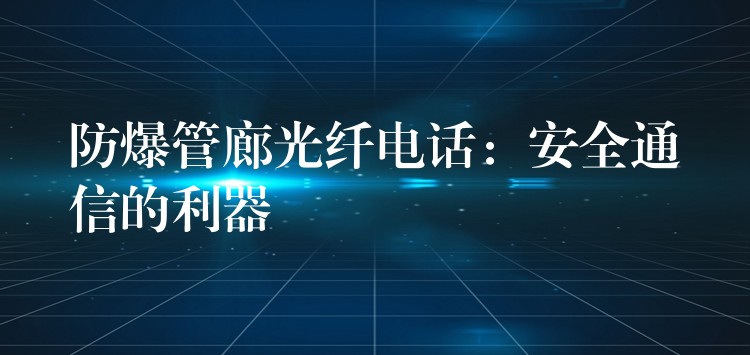  防爆管廊光纤电话：安全通信的利器