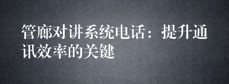  管廊对讲系统电话：提升通讯效率的关键