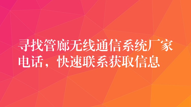 寻找管廊无线通信系统厂家电话,快速联系获取信息 寻找管廊无线通信系统厂家电话,快速联系获取信息