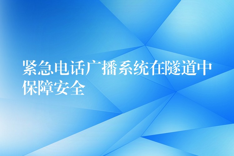  紧急电话广播系统在隧道中保障安全