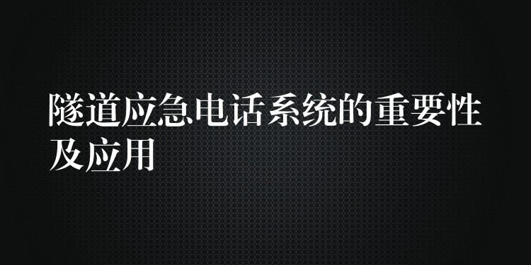  隧道应急电话系统的重要性及应用