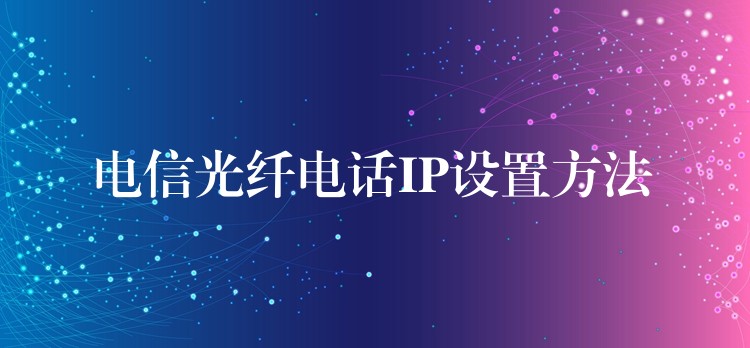  电信光纤电话IP设置方法