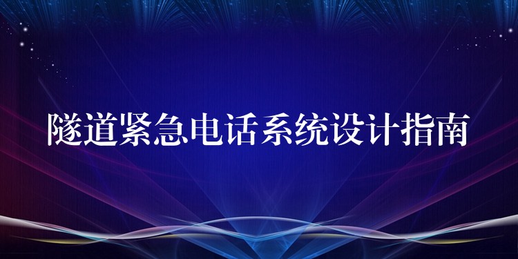 隧道紧急电话系统设计指南 隧道紧急电话系统设计指南