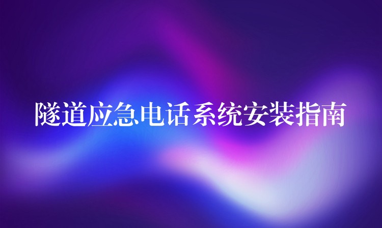  隧道应急电话系统安装指南