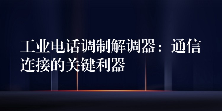  工业电话调制解调器：通信连接的关键利器