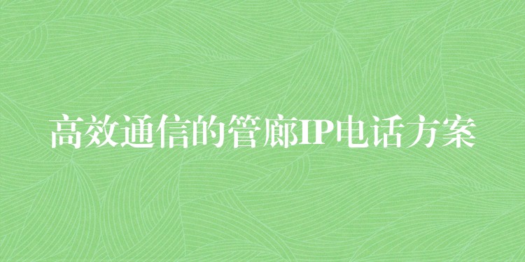 高效通信的管廊IP电话方案 高效通信的管廊IP电话方案