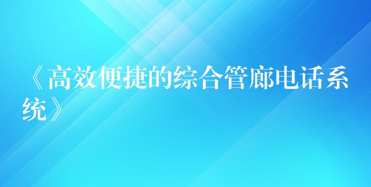  《高效便捷的综合管廊电话系统》