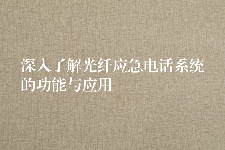  深入了解光纤应急电话系统的功能与应用