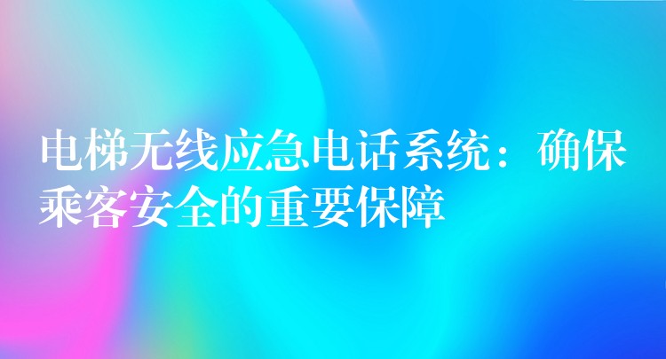  电梯无线应急电话系统：确保乘客安全的重要保障
