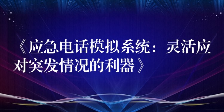  《应急电话模拟系统：灵活应对突发情况的利器》