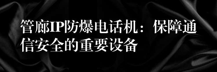  管廊IP防爆电话机：保障通信安全的重要设备