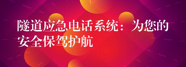 隧道应急电话系统：为您的安全保驾护航