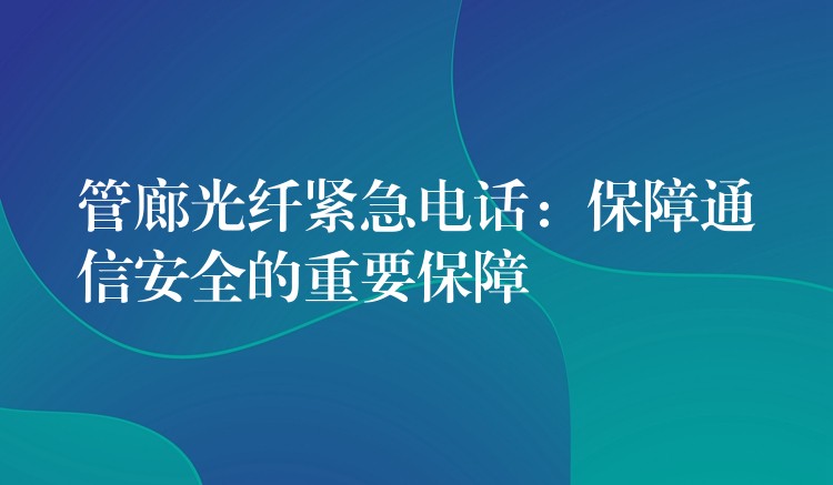  管廊光纤紧急电话：保障通信安全的重要保障