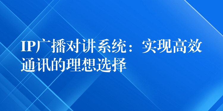  IP广播对讲系统：实现高效通讯的理想选择